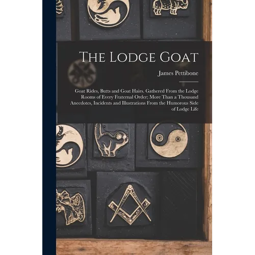 The Lodge Goat: Goat Rides, Butts and Goat Hairs. Gathered From the Lodge Rooms of Every Fraternal Order; More Than a Thousand Anecdot - Paperback - IBook Store