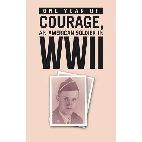 ONE YEAR of COURAGE, AN AMERICAN SOLDIER in WWII - Hardcover