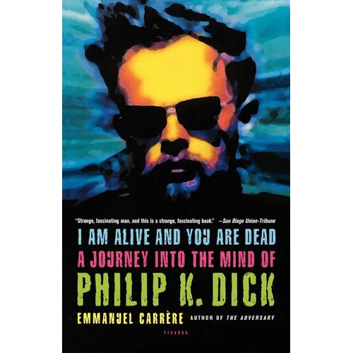 I Am Alive and You Are Dead: A Journey Into the Mind of Philip K. Dick