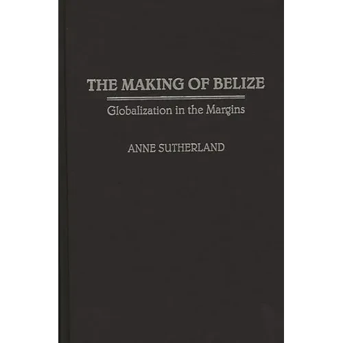The Making of Belize: Globalization in the Margins - Hardcover