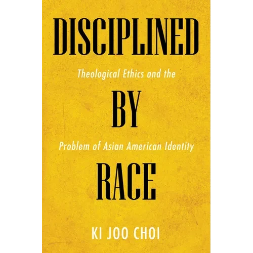 Disciplined by Race: Theological Ethics and the Problem of Asian American Identity - Hardcover