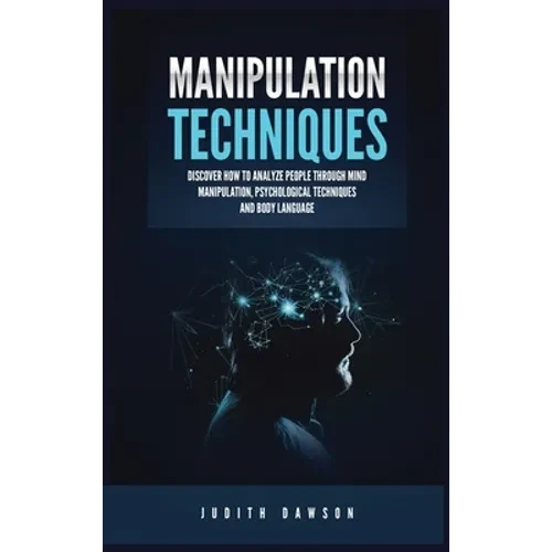 Manipulation Techniques: Discover How to Analyze People Through Mind Manipulation, Psychological Techniques and Body Language - Hardcover