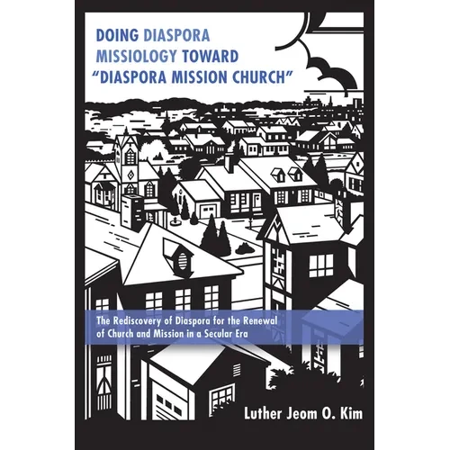 Doing Diaspora Missiology Toward "Diaspora Mission Church": The Rediscovery of Diaspora for the Renewal of Church and Mission in a Secular Era - Paperback