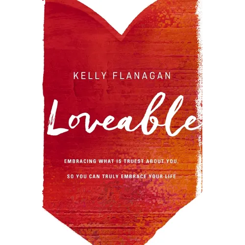 Loveable: Embracing What Is Truest about You, So You Can Truly Embrace Your Life