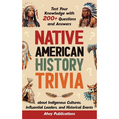 Native American History Trivia: Test Your Knowledge with 200+ Questions and Answers about Indigenous Cultures, Influential Leaders, and Historical Eve - Hardcover