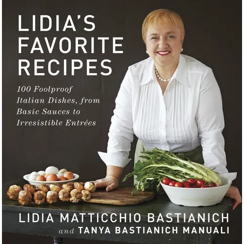 Lidia's Favorite Recipes: 100 Foolproof Italian Dishes, from Basic Sauces to Irresistible Entrees: A Cookbook