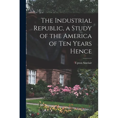 The Industrial Republic, a Study of the America of ten Years Hence - Paperback - IBook Store