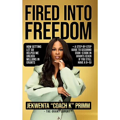 Fired Into Freedom: How Getting Let Go Helped Me Unlock Millions in Grants + A Step-by-Step Guide to Securing $50K-$100K in Grants (Even If You Still