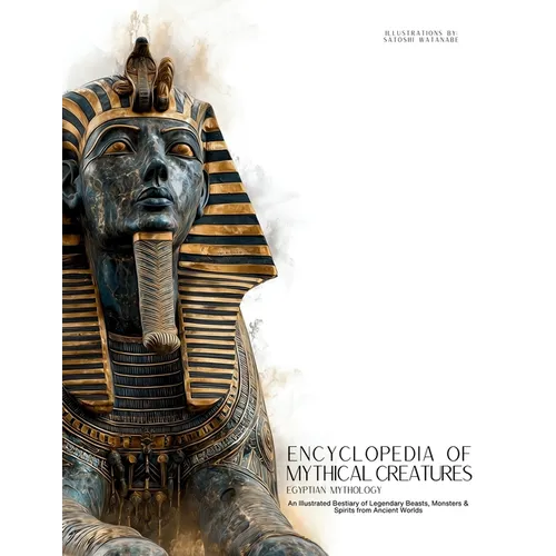 Encyclopedia of Mythical Creatures - Egyptian Mythology: An Illustrated Bestiary of Legendary Beasts, Monsters & Spirits from Ancient Civilizations.