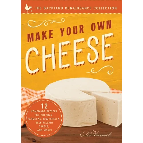 Make Your Own Cheese: Self-Sufficient Recipes for Cheddar, Parmesan, Romano, Cream Cheese, Mozzarella, Cottage Cheese, and Feta - Paperback