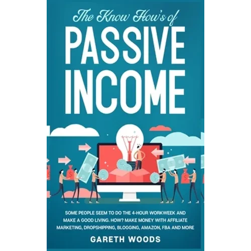 The Know How's of Passive Income: Some People Seem to do The 4-Hour Workweek and Make a Good Living. How? Make Money With Affiliate Marketing, Dropshi - Hardcover