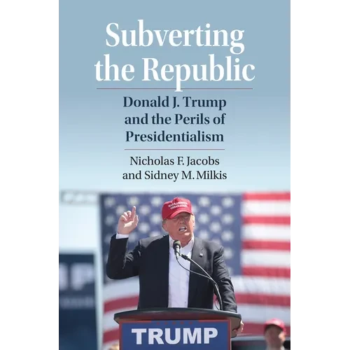 Subverting the Republic: Donald J. Trump and the Perils of Presidentialism - Hardcover