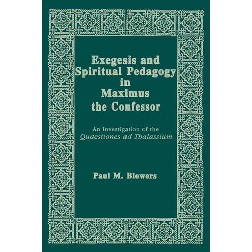 Exegesis and Spiritual Pedagogy in Maximus the Confessor: An Investigation of the Quaestiones AD Thalassium - Paperback - IBook Store