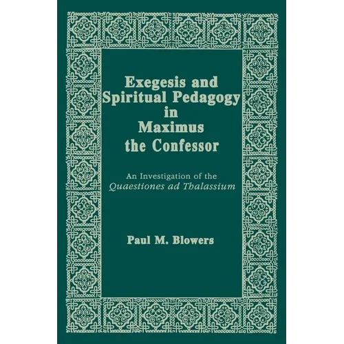 Exegesis and Spiritual Pedagogy in Maximus the Confessor: An Investigation of the Quaestiones AD Thalassium - Paperback