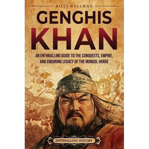 Genghis Khan: An Enthralling Guide to the Conquests, Empire, and Enduring Legacy of the Mongol Horde - Paperback