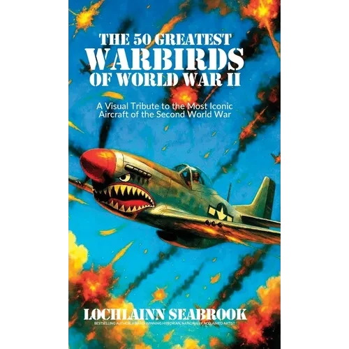 The 50 Greatest Warbirds of World War II: A Visual Tribute to the Most Iconic Aircraft of the Second World War - Hardcover