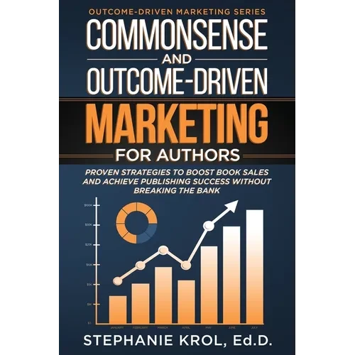 Commonsense and Outcome-Driven Marketing for Authors: Proven Strategies to Boost Book Sales and Achieve Publishing Success without Breaking the Bank - Paperback