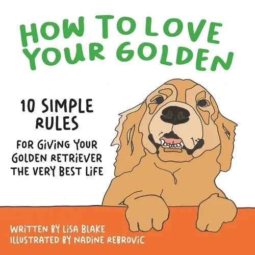 How to Love Your Golden: 10 Simple Rules for Giving Your Golden Retriever the Very Best Life - Paperback