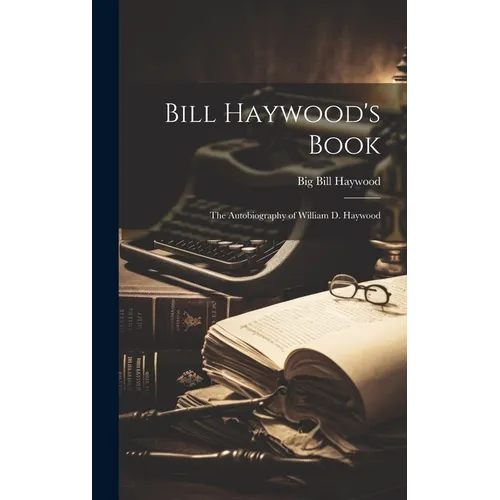Bill Haywood's Book: the Autobiography of William D. Haywood