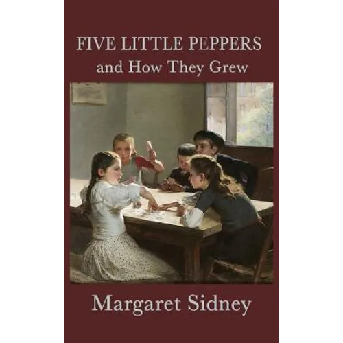 Five Little Peppers and How They Grew: A Classic Children's Family Story