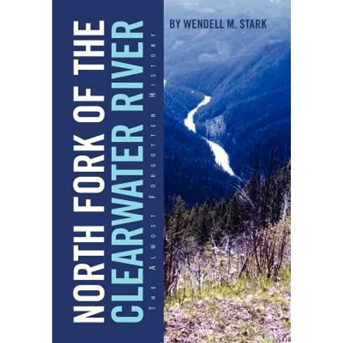 North Fork of the Clearwater River: The Almost Forgotten History - Hardcover