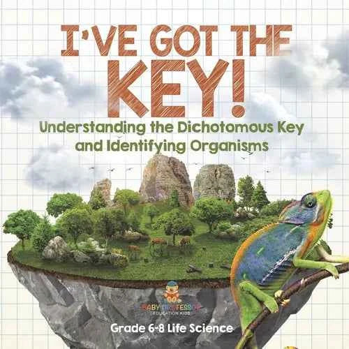 I've Got the Key! Understanding the Dichotomous Key and Identifying Organisms Grade 6-8 Life Science - Paperback