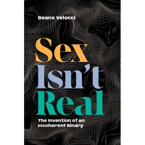 Sex Isn't Real: The Invention of an Incoherent Binary - Paperback