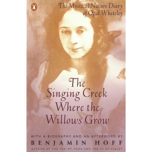 The Singing Creek Where the Willows Grow: The Mystical Nature Diary of Opal Whiteley