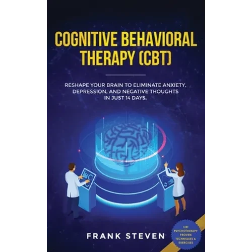 Cognitive Behavioral Therapy (CBT): Reshape Your Brain to Eliminate Anxiety, Depression, and Negative Thoughts in Just 14 Days: CBT Psychotherapy Prov - Hardcover