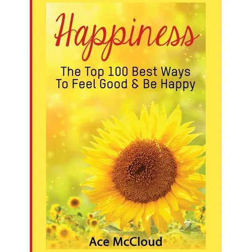 Happiness: The Top 100 Best Ways To Feel Good & Be Happy - Hardcover
