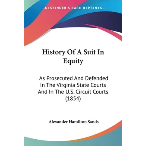 History Of A Suit In Equity: As Prosecuted And Defended In The Virginia State Courts And In The U.S. Circuit Courts (1854) - Paperback