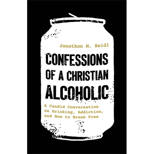 Confessions of a Christian Alcoholic: A Candid Conversation on Drinking, Addiction, and How to Break Free