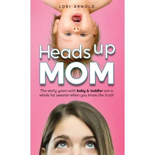 Heads Up Mom: The early years with baby and toddler are a whole lot sweeter when you know the truth - Hardcover
