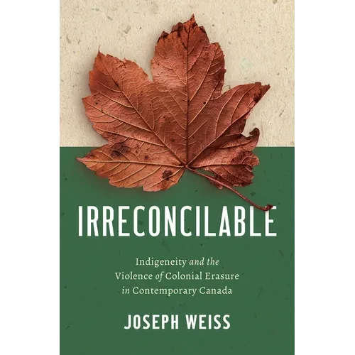 Irreconcilable: Indigeneity and the Violence of Colonial Erasure in Contemporary Canada - Hardcover