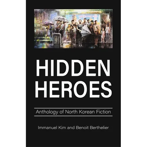 Hidden Heroes: Anthology of North Korean Fiction - Hardcover