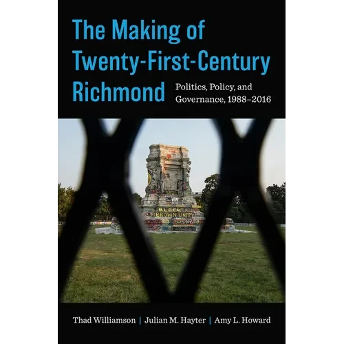 The Making of Twenty-First-Century Richmond: Politics, Policy, and Governance, 1988-2016 - Paperback