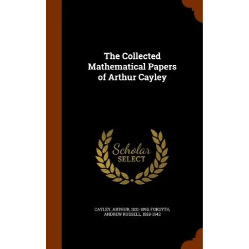 The Collected Mathematical Papers of Arthur Cayley - Hardcover