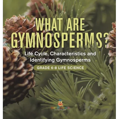 What are Gymnosperms? Life Cycle, Characteristics and Identifying Gymnosperms Grade 6-8 Life Science - Hardcover