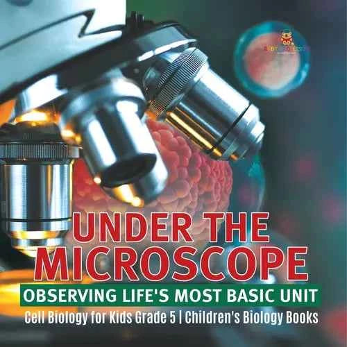Under the Microscope: Observing Life's Most Basic Unit Cell Biology for Kids Grade 5 Children's Biology Books - Paperback
