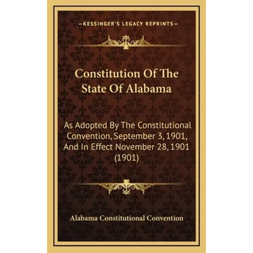 Constitution Of The State Of Alabama: As Adopted By The Constitutional Convention, September 3, 1901, And In Effect November 28, 1901 (1901) - Hardcover