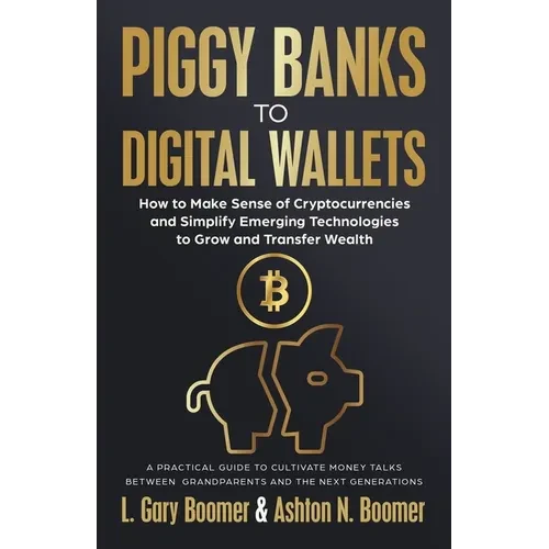 Piggy Banks to Digital Wallets: How to Make Sense of Cryptocurrencies and Simplify Emerging Technologies to Grow and Transfer Wealth - Paperback