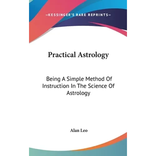 Practical Astrology: Being A Simple Method Of Instruction In The Science Of Astrology - Hardcover