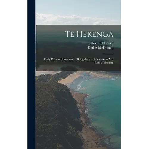 Te Hekenga; Early Days in Horowhenua, Being the Reminiscences of Mr. Rod. McDonald - Hardcover