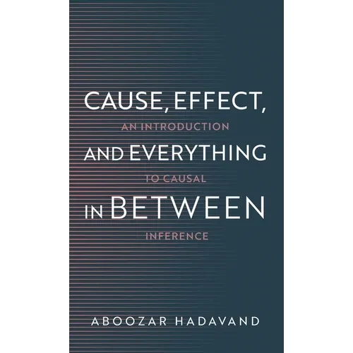 Cause, Effect, and Everything in Between: An Introduction to Causal Inference - Hardcover