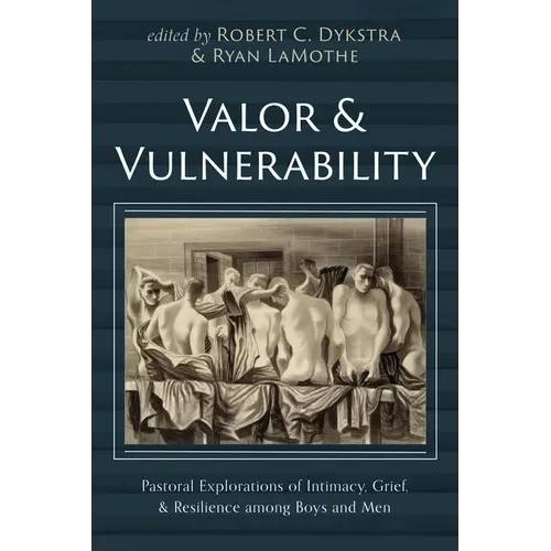 Valor and Vulnerability: Pastoral Explorations of Intimacy, Grief, and Resilience Among Boys and Men - Hardcover