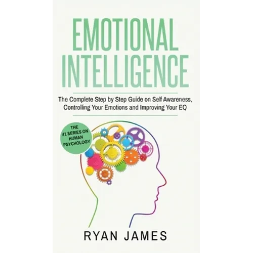 Emotional Intelligence: The Complete Step by Step Guide on Self Awareness, Controlling Your Emotions and Improving Your EQ (Emotional Intelligence Ser - Hardcover