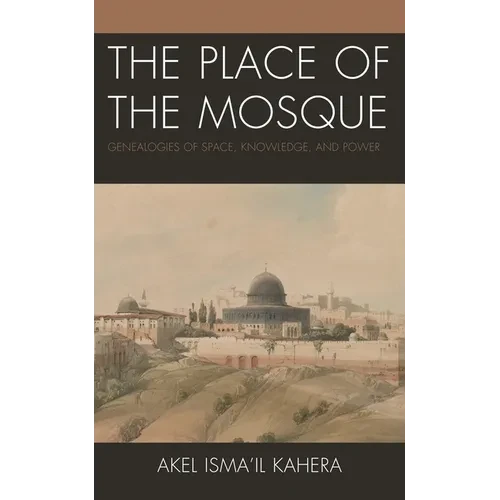 The Place of the Mosque: Genealogies of Space, Knowledge, and Power - Paperback