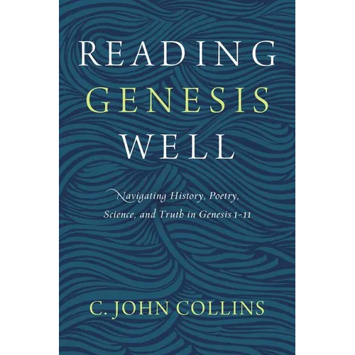 Reading Genesis Well: Navigating History, Poetry, Science, and Truth in Genesis 1-11