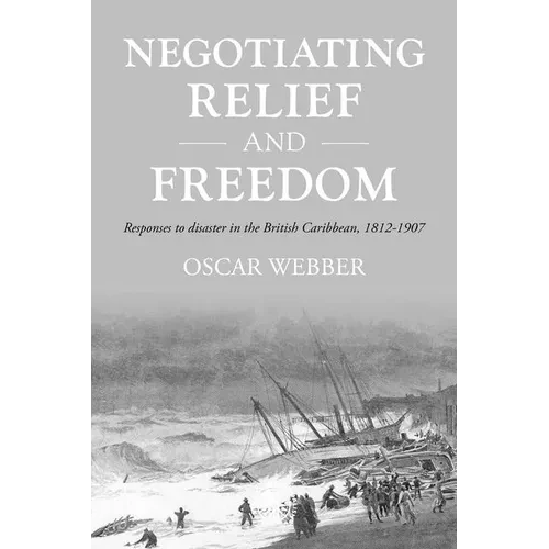 Negotiating Relief and Freedom: Responses to Disaster in the British Caribbean, 1812-1907 - Paperback