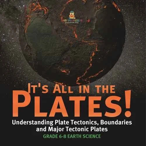 It's All in the Plates! Understanding Plate Tectonics, Boundaries and Major Tectonic Plates Grade 6-8 Earth Science - Paperback